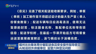 福州出台集体用分餐配送食品安全操作指导意见 AI轮巡校外供餐单位 监管六种显见问题