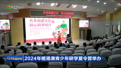 2024年榕港澳青少年研学夏令营举办 共享闽都文化 同心同梦同行