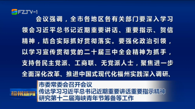 市委常委会召开会议 传达学习习近平总书记近期重要讲话重要指示精神 研究第十二届海峡青年节筹备等工作