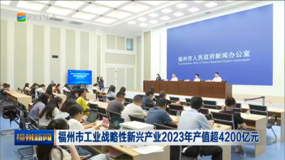 福州市工业战略性新兴产业2023年产值超4200亿元