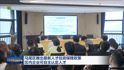 马尾区推出最新人才住房保障政策 区内企业可自主认定人才