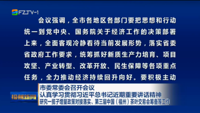 市委常委会召开会议 认真学习贯彻习近平总书记近期重要讲话精神 研究一揽子增量政策对接落实、第三届中国（福州）茶叶交易会筹备等工作