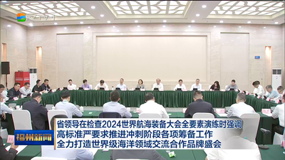 省领导在检查2024世界航海装备大会全要素演练时强调 高标准严要求推进冲刺阶段各项筹备工作 全力打造世界级海洋领域交流合作品牌盛会