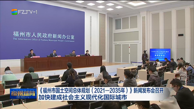 《福州市国土空间总体规划（2021—2035年）》新闻发布会召开  加快建成社会主义现代化国际城市