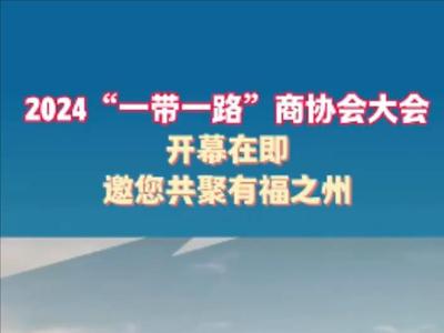 2024“一带一路”商协会大会开幕在即 邀您共聚有福之州