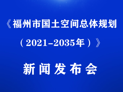 《福州市国土空间总体规划（2021-2035年）》新闻发布会将于今日16:30召开