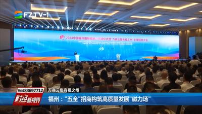 福州：五全招商构筑高质量发展磁力场