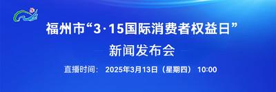 直播回看丨福州市“3·15国际消费者权益日”新闻发布会