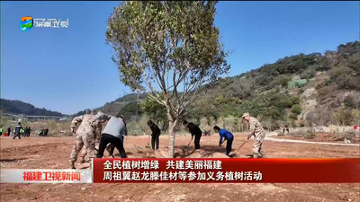 全民植树增绿 共建美丽福建  周祖翼赵龙滕佳材等参加义务植树活动