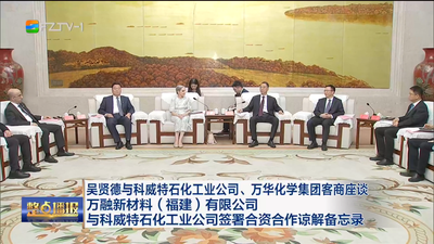 吴贤德与科威特石化工业公司、万华化学集团客商座谈 万融新材料（福建）有限公司与科威特石化工业公司签署合资合作谅解备忘录