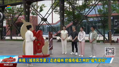 央视《城市风华录》走进福州 挖掘有福之州的“福气密码”