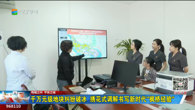 千万元级地块纠纷破冰 绣花式调解书写新时代“枫桥经验”