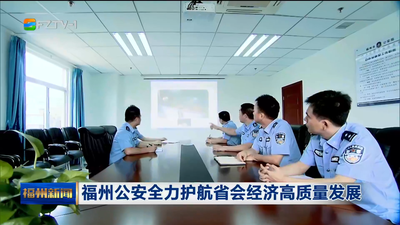 福州公安全力护航省会经济高质量发展