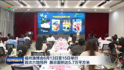 福州渔博会6月13日至15日举行 首次六馆同开 展示面积达5.7万平方米
