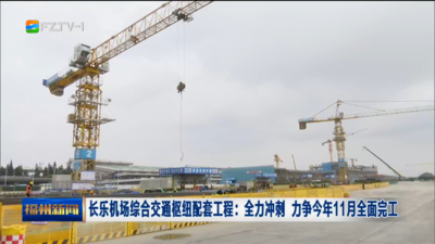 长乐机场综合交通枢纽配套工程：全力冲刺 力争今年11月全面完工