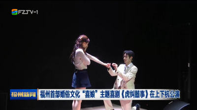 福州首部婚俗文化“喜娘”主题喜剧《虎纠囍事》在上下杭公演