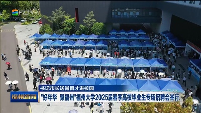 书记市长送岗留才进校园 “好年华 聚福州”福州大学2025届春季高校毕业生专场招聘会举行