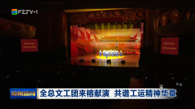全总文工团来榕献演 共谱工运精神华章