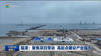 福清：聚焦项目带动 高起点建设产业强市