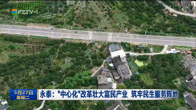 永泰：“中心化”改革壮大富民产业 筑牢民生服务阵地