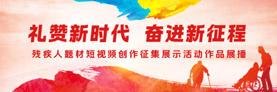 “礼赞新时代 奋进新征程”残疾人题材短视频创作征集展示活动作品展播