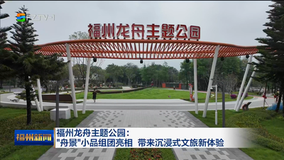福州龙舟主题公园：“舟景”小品组团亮相 带来沉浸式文旅新体验