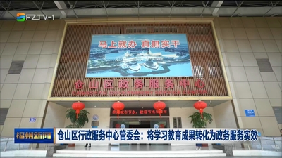 仓山区行政服务中心管委会：将学习教育成果转化为政务服务实效
