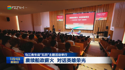 马江青年说“五四”主题活动举行 赓续船政薪火 对话英雄荣光