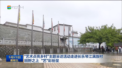 “艺术点亮乡村”主题采访活动走进长乐琴江满族村 田野之上 “艺”彩纷呈