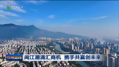 闽江潮涌汇商机 携手共赢创未来
