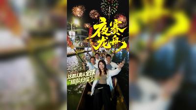 网络中国节·端午丨夜赛龙舟 这群人竟从全球“组队归位”！