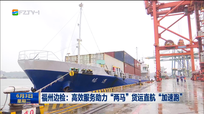 福州边检：高效服务助力“两马”货运直航“加速跑”