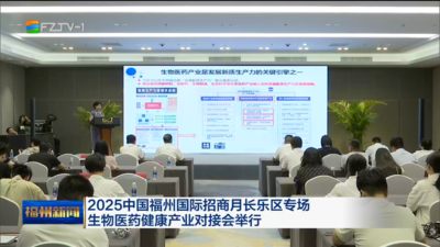 2025中国福州国际招商月长乐区专场生物医药健康产业对接会举行