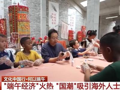 央视关注：“端午经济”火热 国潮“圈粉”海外人士