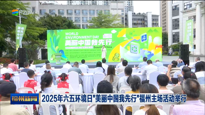 2025年六五环境日“美丽中国我先行”福州主场活动举行