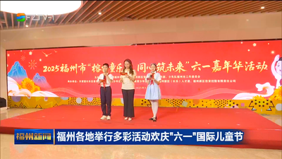福州各地举行多彩活动欢庆“六一”国际儿童节