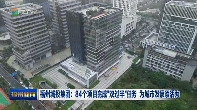 福州城投集团：84个项目完成“双过半”任务 为城市发展添活力