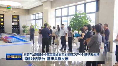 与美在华跨国企业高层圆桌会实地调研及产业对接活动举行 搭建对话平台 携手共赢发展