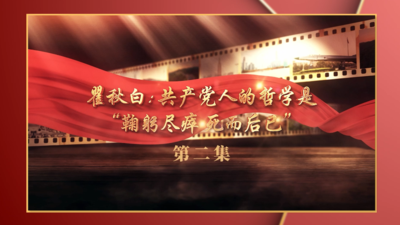 瞿秋白：共产党人的哲学是“鞠躬尽瘁 死而后已”第二集