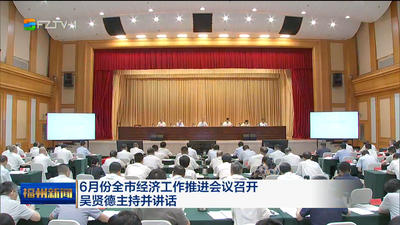 6月份全市经济工作推进会议召开  吴贤德主持并讲话