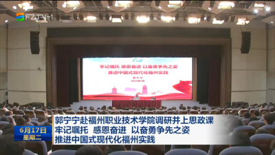 郭宁宁赴福州职业技术学院调研并上思政课 牢记嘱托 感恩奋进 以奋勇争先之姿 推进中国式现代化福州实践