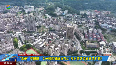 “真爱”变陷阱！女子网恋被骗近70万 福州警方跨省紧急拦截！