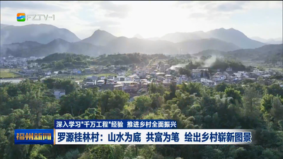 罗源桂林村：山水为底 共富为笔 绘出乡村崭新图景
