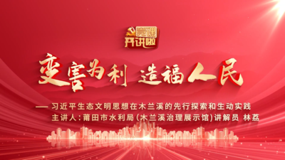 变害为利 造福人民——习近平生态文明思想在木兰溪的先行探索和生动实践