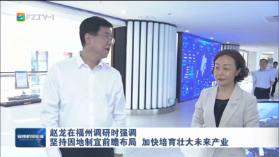 赵龙在福州调研时强调 坚持因地制宜前瞻布局 加快培育壮大未来产业