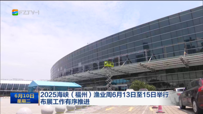 2025海峡（福州）渔业周6月13日至15日举行 布展工作有序推进