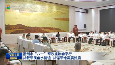 福州市“八一”军政座谈会举行  共叙军民鱼水情谊 共谋军地发展新篇