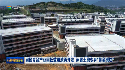 闽侯食品产业园低效用地再开发 闲置土地变身“黄金地块”