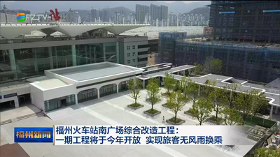 福州火车站南广场综合改造工程：一期工程将于今年开放 实现旅客无风雨换乘