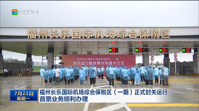 福州长乐国际机场综合保税区（一期）正式封关运行 首票业务顺利办理